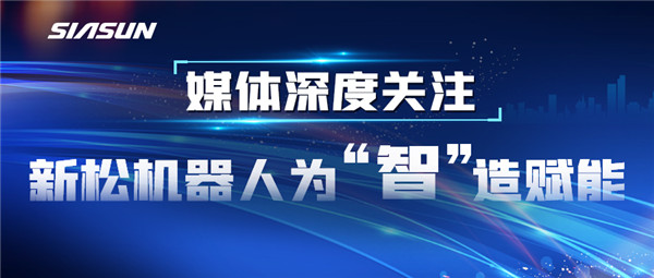 【媒体深度关注】新松机器人为“智”造赋能